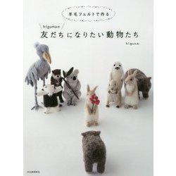 羊毛フェルトで作るhigumaの友だちになりたい動物たち [単行本]