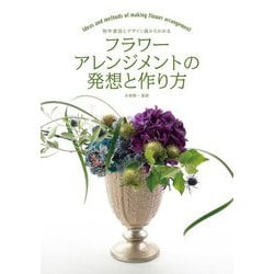 フラワーアレンジメントの発想と作り方-制作意図とデザイン画からわかる [単行本]