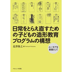 日常をとらえ直すための子どもの造形教育プログラムの構想―ユーモアを基盤として [単行本]