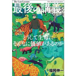 最後の講義 完全版 福岡伸一―どうして生命にそんなに価値があるのか [単行本]
