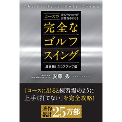 コースで会心のショットが百発百中になる完全なゴルフスイング-《超実践！ スコアアップ編》 [単行本]