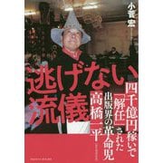 逃げない流儀―四千億円稼いで「解任」された出版界の革命児 高橋一平（前竹書房会長） [単行本]