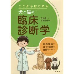 ここからはじめる犬と猫の臨床診断学―診断推論で日々の診療に自信をつける! [単行本]