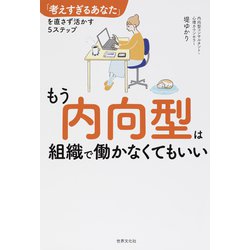 もう内向型は組織で働かなくてもいい―「考えすぎるあなた」を直さず活かす5ステップ [単行本]