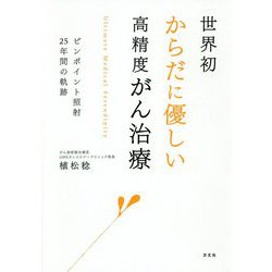 世界初 からだに優しい高精度がん治療―ピンポイント照射25年間の軌跡 [単行本]