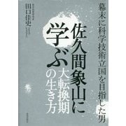佐久間象山に学ぶ大転換期の生き方-幕末に科学技術立国を目指した男 [単行本]