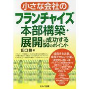 小さな会社のフランチャイズ本部構築・展開に成功する50のポイント [単行本]