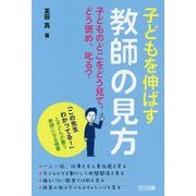 子どもを伸ばす教師の見方子どものどこをどう見て、どう褒め、叱-「この先生わかってる！」と子どもが慕う教師になる極意 [単行本]