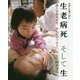 写真と言葉で刻む 生老病死 そして生-限りがあるから みんなでつなぐ [単行本]