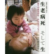 写真と言葉で刻む 生老病死 そして生-限りがあるから みんなでつなぐ [単行本]
