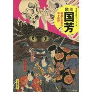 歌川国芳―遊戯と反骨の奇才絵師 新装版 (傑作浮世絵コレクション) [単行本]