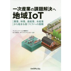 一次産業の課題解決へ地域IoT - 農業、林業、畜産業、水産業から始まる街づくりへの挑戦 [単行本]