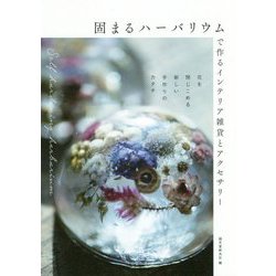 固まるハーバリウムで作るインテリア雑貨とアクセサリー-花を閉じこめる新しい手作りのカタチ [単行本]