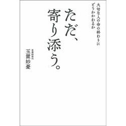 大切な人の命の終わりにどうかかわるか ただ、寄り添う。 [単行本]