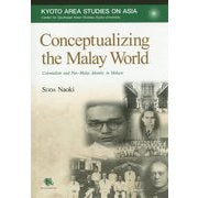 Conceptualizing the Malay World-Colonialism and Pan-Malay Identity in Malaya（Kyoto Area Studies on Asia<26>） [全集叢書]