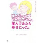 産んじゃダメだと思ってた、産んでみたら幸せだった。 [単行本]