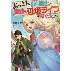 おっさん底辺治癒士と愛娘の辺境ライフ―中年男が回復スキルに覚醒して、英雄へ成り上がる（Mノベルス） [単行本]