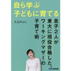 自ら学ぶ子どもに育てる―息子2人が東大に現役合格した、ワーキングマザーの子育て術 [単行本]