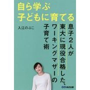 自ら学ぶ子どもに育てる―息子2人が東大に現役合格した、ワーキングマザーの子育て術 [単行本]