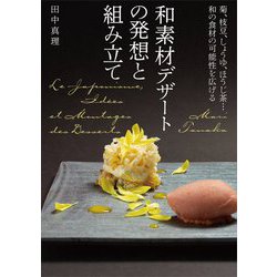和素材デザートの発想と組み立て―菊、枝豆、しょうゆ、ほうじ茶…和の食材の可能性を広げる [単行本]