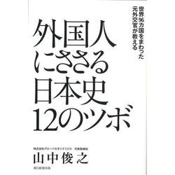 外国人にささる日本史12のツボ―世界96カ国をまわった元外交官が教える [単行本]