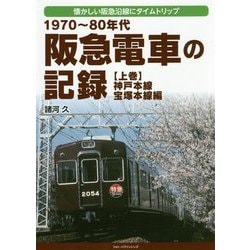 1970～80年代阪急電車の記録 上巻 神戸本線・宝塚本線編-懐かしい阪急沿線にタイムトリップ [単行本]