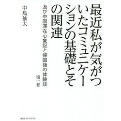 最近私が気がついたコミュニケーションの基礎とその関連 及び中国滞在心象記と帰国後の体験談 （第一巻） [単行本]