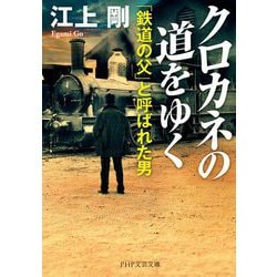 クロカネの道をゆく―「鉄道の父」と呼ばれた男（PHP文芸文庫） [文庫]