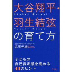 大谷翔平・羽生結弦の育て方―子どもの自己肯定感を高める41のヒント [単行本]
