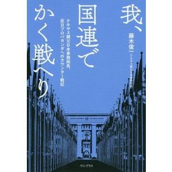 我、国連でかく戦へり テキサス親父日本事務局長、反日プロパガンダへのカウンター戦記 [単行本]