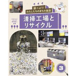 調べよう!わたしたちのまちの施設〈3〉清掃工場とリサイクル [全集叢書]
