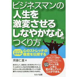 ビジネスマンの人生を激変させるしなやかな心のつくり方―カリスマ整体師が心のストレッチの極意を伝授する [単行本]