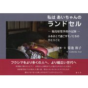 私はあいちゃんのランドセル―福島原発事故の記録-ふるさとで過ごすモノたちのひとりごと [単行本]