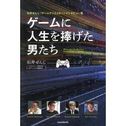 石井ぜんじ「ゲームクリエイター」インタビュー集 ゲームに人生を捧げた男たち－彼らを突き動かすゲームへの飽くなき探究心はいったいどこからやって来るのか？ [単行本]