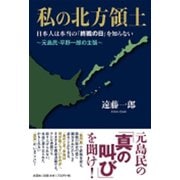 私の北方領土－日本人は本当の「終戦の日」を知らない～元島民・平野一郎の主張～ [単行本]