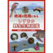 絶滅の危機にあるしずおか野生生物図鑑―静岡県レッドデータブック普及版 [単行本]