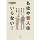 もはや老人はいらない!―長生きが喜ばれない介護社会の大問題 [単行本]