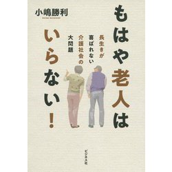 もはや老人はいらない!―長生きが喜ばれない介護社会の大問題 [単行本]