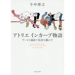 アトリエ インカーブ物語―アートと福祉で社会を動かす(河出文庫) [文庫]