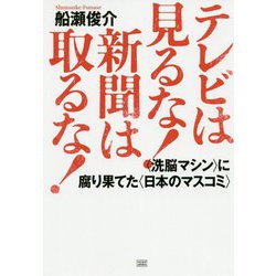 テレビは見るな！新聞は取るな！-〈洗脳マシン〉に腐り果てた〈日本のマスコミ〉（日本の真相！） [単行本]
