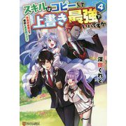 スキルはコピーして上書き最強でいいですか＜4＞-改造初級魔法で便利に異世界ライフ [単行本]