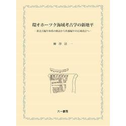 環オホーツク海域考古学の新地平－新北方編年体系の検証から佐藤編年の広域改訂へ [単行本]