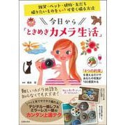 今日から「ときめきカメラ生活」―雑貨・ペット・植物・友だち。撮りたいものをもっと可愛く撮る方法 [単行本]