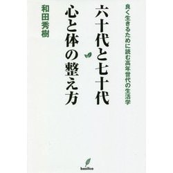 六十代と七十代 心と体の整え方―良く生きるために読む高年世代の生活学 [単行本]