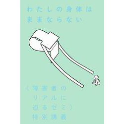 わたしの身体はままならない―"障害者のリアルに迫るゼミ"特別講義 [単行本]