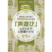 恥ずかしがらずに声を出せるようになる「声遊び」のアイデア＆授-発声練習より効果てきめん！（音楽科授業サポートBOOKS） [全集叢書]