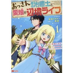 おっさん底辺治癒士と愛娘の辺境ライフ～中年男が回復スキルに覚醒して、英雄へ成り上がる～<1>（モンスターコミックス） [コミック]