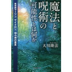 魔法と呪術の可能性とは何か―魔術師マーリン、ヤイドロン、役小角の霊言 [単行本]