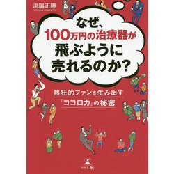 なぜ、100万円の治療器が飛ぶように売れるのか?―熱狂的ファンを生み出す「ココロカ」の秘密 [単行本]