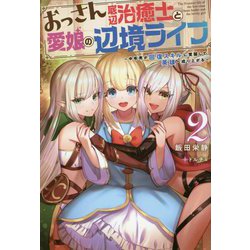 おっさん底辺治癒士と愛娘の辺境ライフ―中年男が回復スキルに覚醒して、英雄へ成り上がる〈2〉（Mノベルス） [単行本]